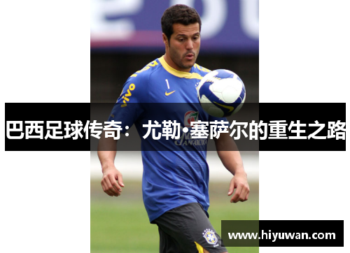 巴西足球传奇：尤勒·塞萨尔的重生之路