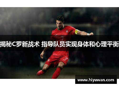 揭秘C罗新战术 指导队员实现身体和心理平衡