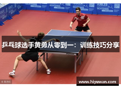 乒乓球选手黄勇从零到一：训练技巧分享