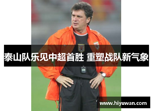 泰山队乐见中超首胜 重塑战队新气象