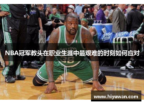 NBA冠军教头在职业生涯中最艰难的时刻如何应对